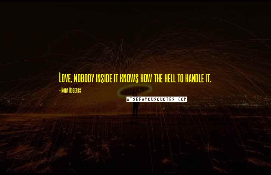 Nora Roberts Quotes: Love, nobody inside it knows how the hell to handle it.