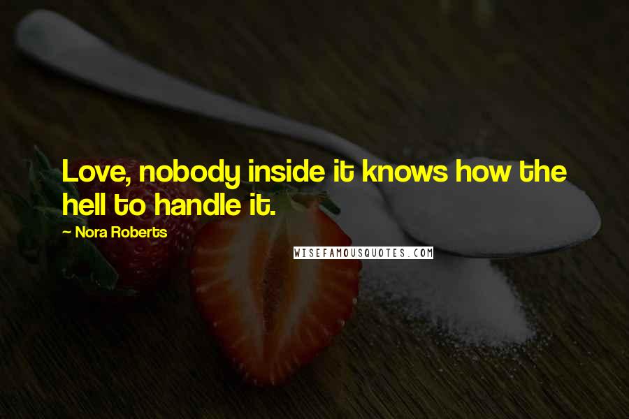 Nora Roberts Quotes: Love, nobody inside it knows how the hell to handle it.