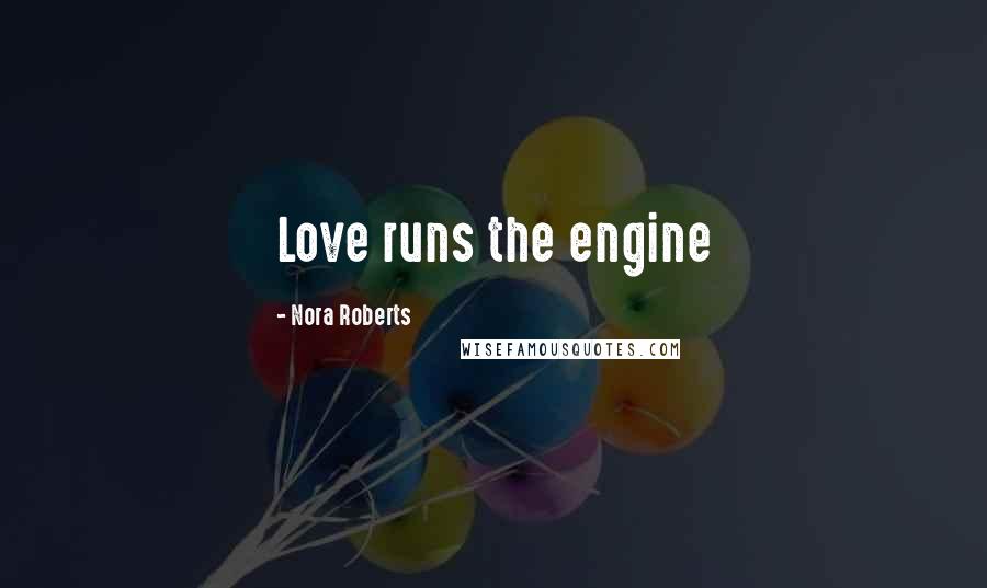 Nora Roberts Quotes: Love runs the engine