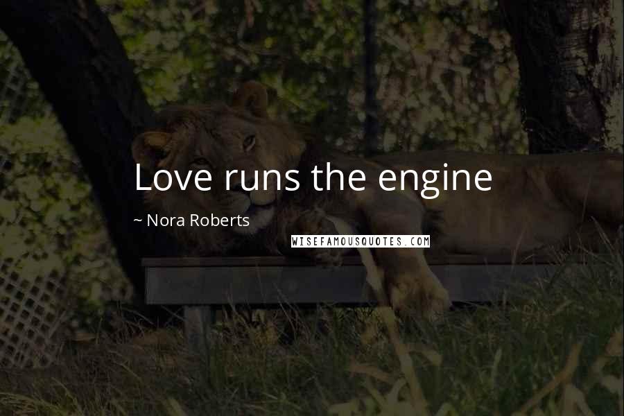 Nora Roberts Quotes: Love runs the engine