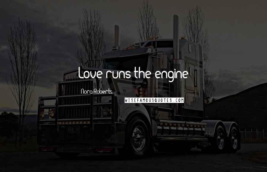 Nora Roberts Quotes: Love runs the engine