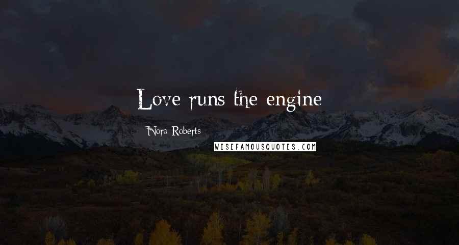 Nora Roberts Quotes: Love runs the engine