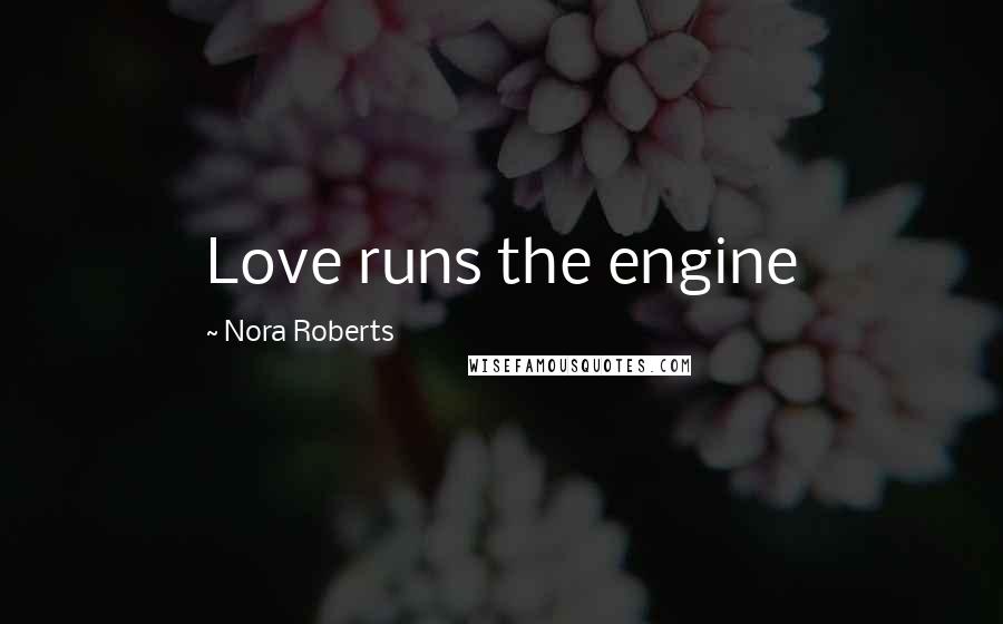 Nora Roberts Quotes: Love runs the engine