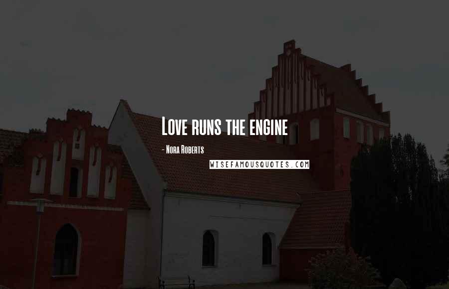 Nora Roberts Quotes: Love runs the engine