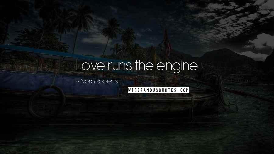 Nora Roberts Quotes: Love runs the engine