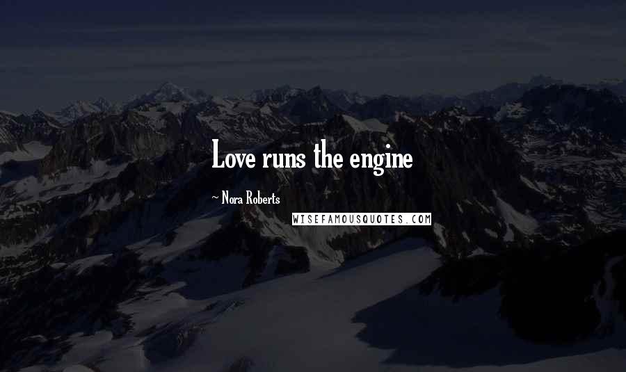 Nora Roberts Quotes: Love runs the engine
