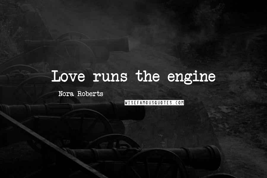 Nora Roberts Quotes: Love runs the engine