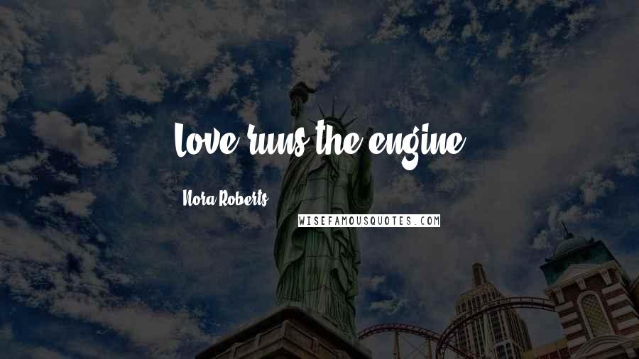 Nora Roberts Quotes: Love runs the engine