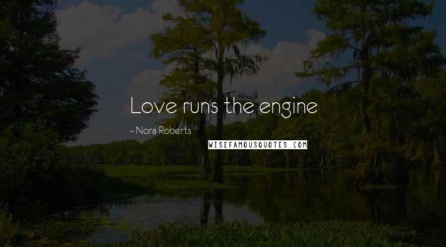 Nora Roberts Quotes: Love runs the engine