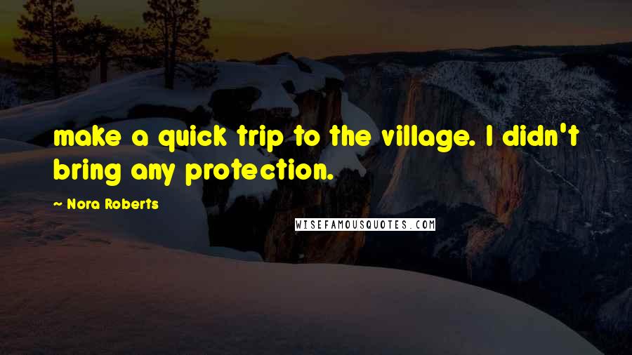 Nora Roberts Quotes: make a quick trip to the village. I didn't bring any protection.