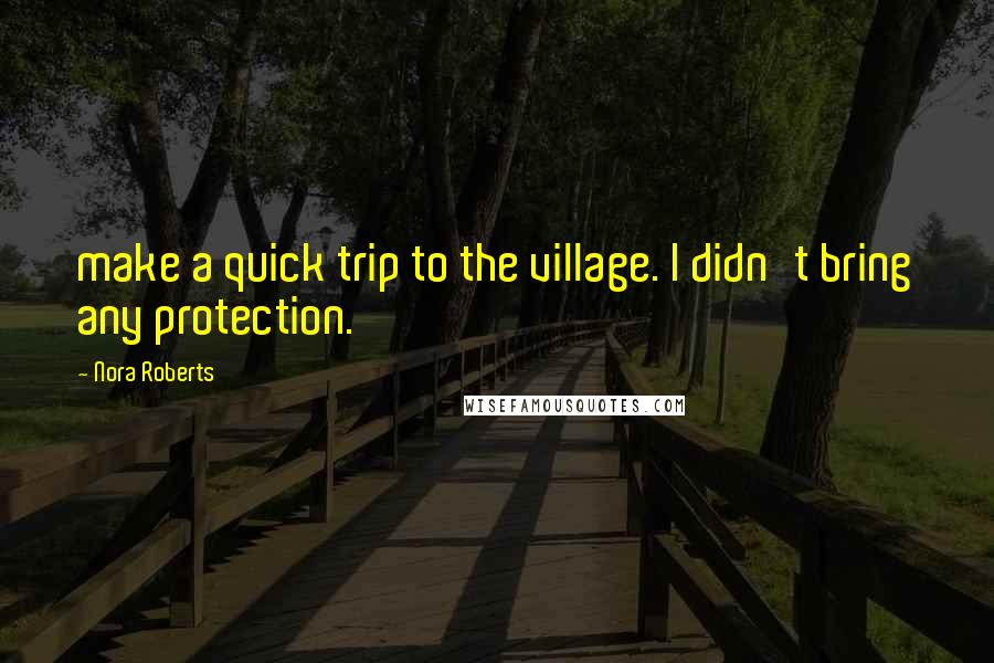 Nora Roberts Quotes: make a quick trip to the village. I didn't bring any protection.