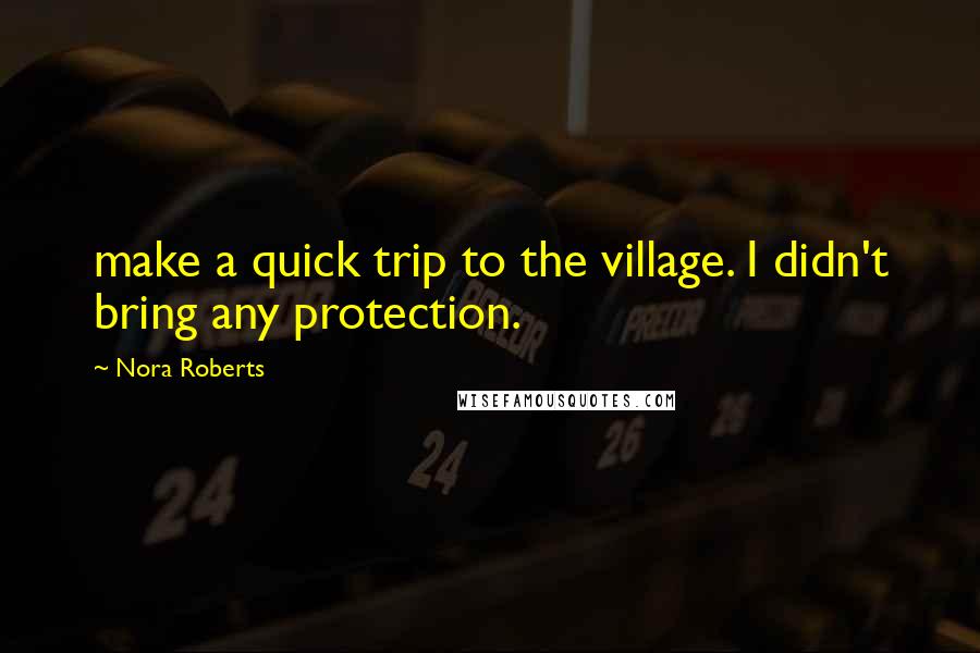 Nora Roberts Quotes: make a quick trip to the village. I didn't bring any protection.