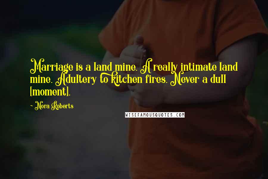 Nora Roberts Quotes: Marriage is a land mine. A really intimate land mine. Adultery to kitchen fires. Never a dull [moment].