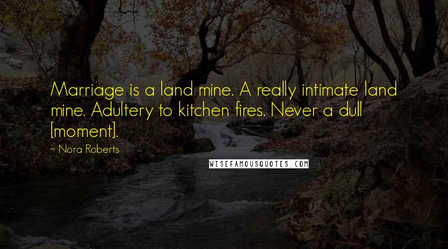 Nora Roberts Quotes: Marriage is a land mine. A really intimate land mine. Adultery to kitchen fires. Never a dull [moment].