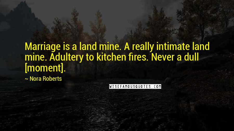 Nora Roberts Quotes: Marriage is a land mine. A really intimate land mine. Adultery to kitchen fires. Never a dull [moment].