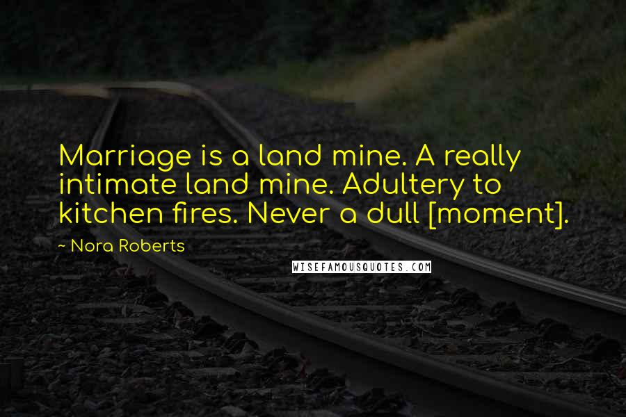 Nora Roberts Quotes: Marriage is a land mine. A really intimate land mine. Adultery to kitchen fires. Never a dull [moment].