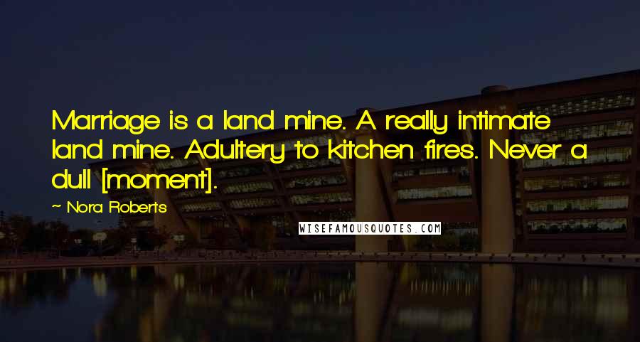 Nora Roberts Quotes: Marriage is a land mine. A really intimate land mine. Adultery to kitchen fires. Never a dull [moment].