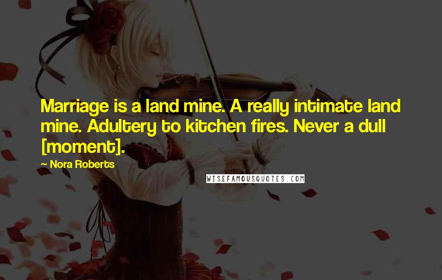 Nora Roberts Quotes: Marriage is a land mine. A really intimate land mine. Adultery to kitchen fires. Never a dull [moment].