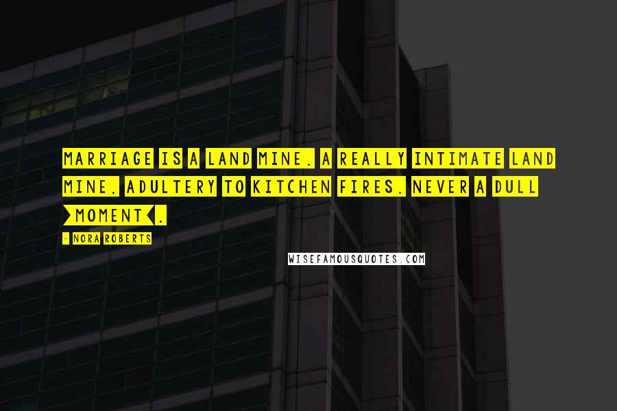 Nora Roberts Quotes: Marriage is a land mine. A really intimate land mine. Adultery to kitchen fires. Never a dull [moment].