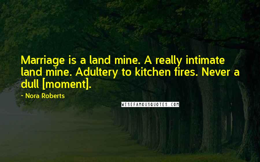 Nora Roberts Quotes: Marriage is a land mine. A really intimate land mine. Adultery to kitchen fires. Never a dull [moment].