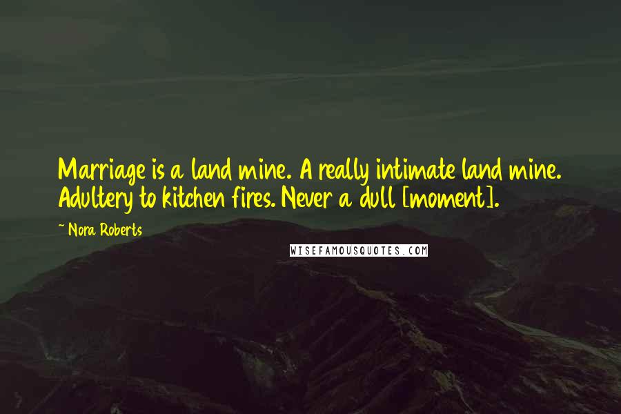 Nora Roberts Quotes: Marriage is a land mine. A really intimate land mine. Adultery to kitchen fires. Never a dull [moment].