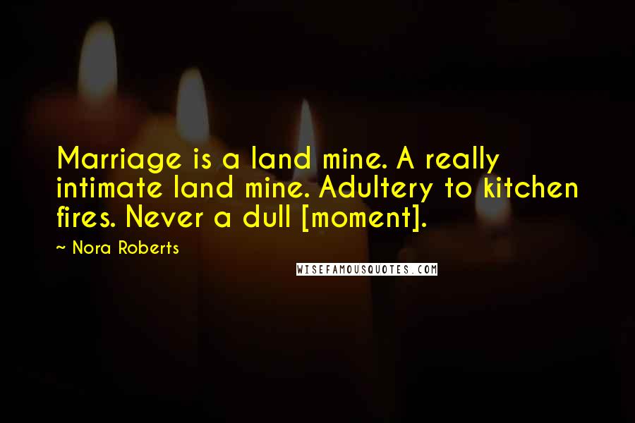 Nora Roberts Quotes: Marriage is a land mine. A really intimate land mine. Adultery to kitchen fires. Never a dull [moment].