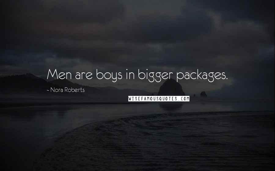 Nora Roberts Quotes: Men are boys in bigger packages.