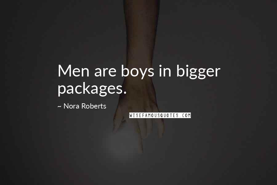 Nora Roberts Quotes: Men are boys in bigger packages.