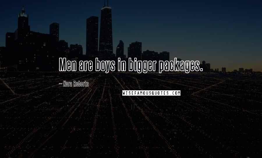 Nora Roberts Quotes: Men are boys in bigger packages.