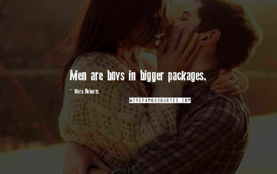 Nora Roberts Quotes: Men are boys in bigger packages.