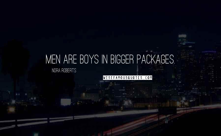 Nora Roberts Quotes: Men are boys in bigger packages.