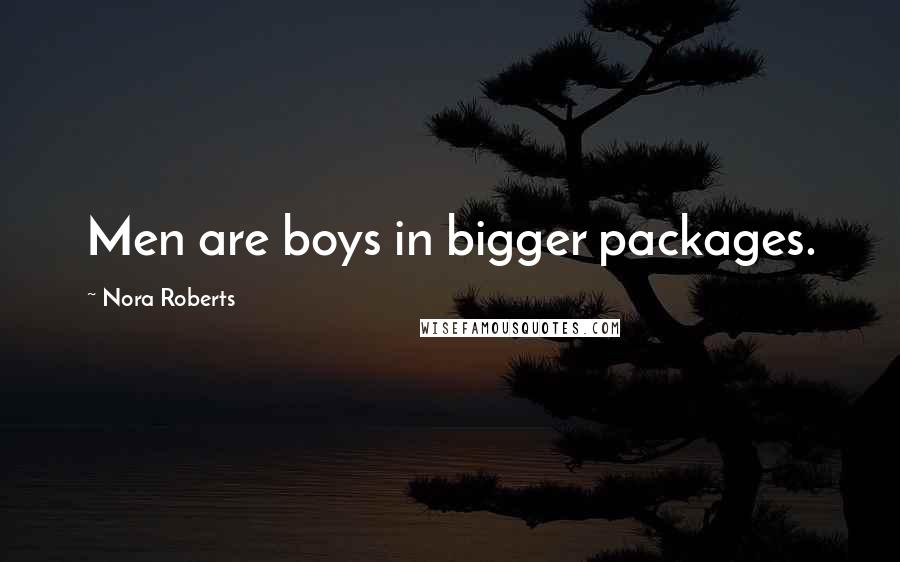 Nora Roberts Quotes: Men are boys in bigger packages.