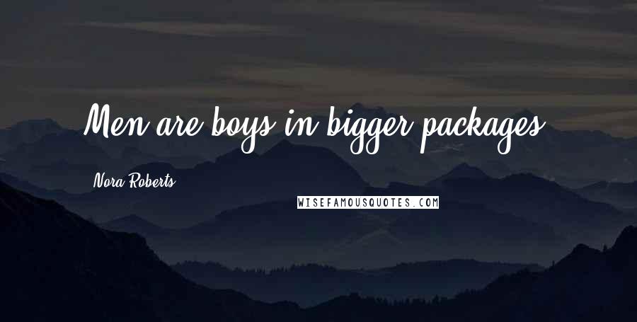 Nora Roberts Quotes: Men are boys in bigger packages.