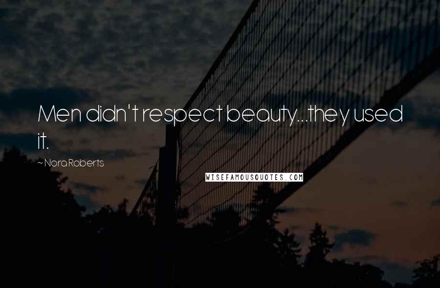 Nora Roberts Quotes: Men didn't respect beauty...they used it.