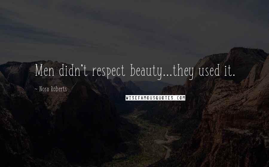 Nora Roberts Quotes: Men didn't respect beauty...they used it.