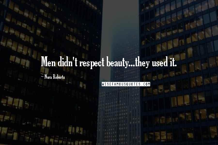 Nora Roberts Quotes: Men didn't respect beauty...they used it.