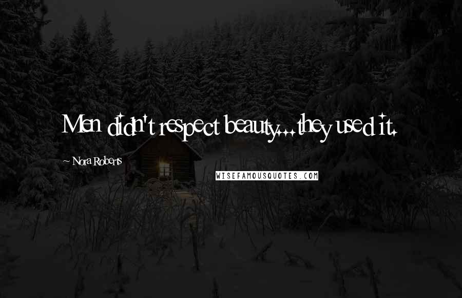 Nora Roberts Quotes: Men didn't respect beauty...they used it.