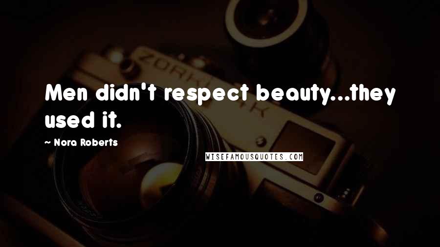 Nora Roberts Quotes: Men didn't respect beauty...they used it.