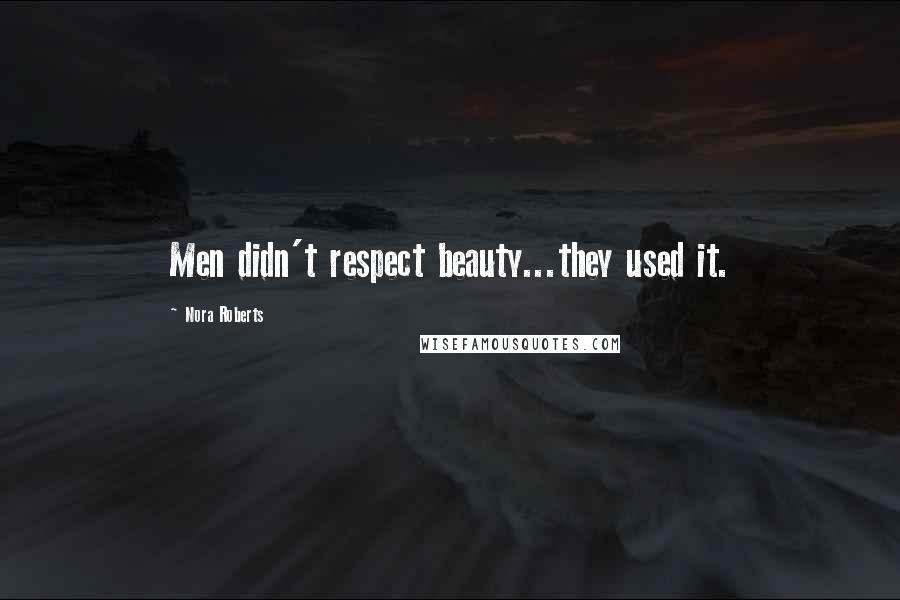 Nora Roberts Quotes: Men didn't respect beauty...they used it.