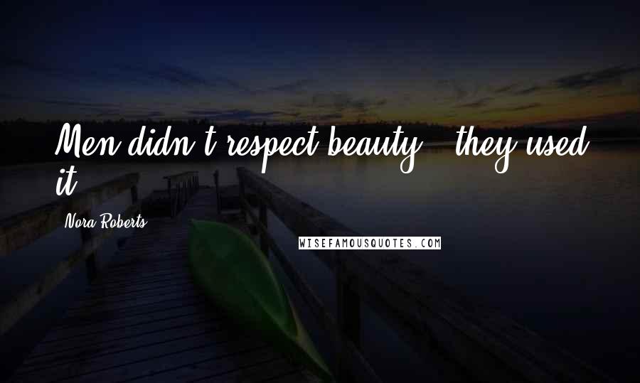 Nora Roberts Quotes: Men didn't respect beauty...they used it.