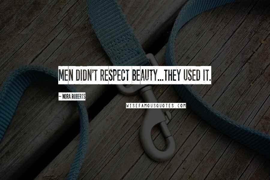 Nora Roberts Quotes: Men didn't respect beauty...they used it.