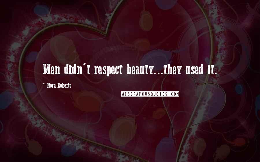 Nora Roberts Quotes: Men didn't respect beauty...they used it.