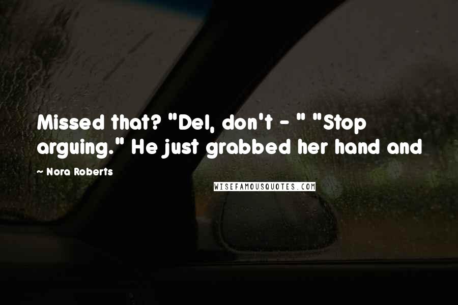 Nora Roberts Quotes: Missed that? "Del, don't - " "Stop arguing." He just grabbed her hand and