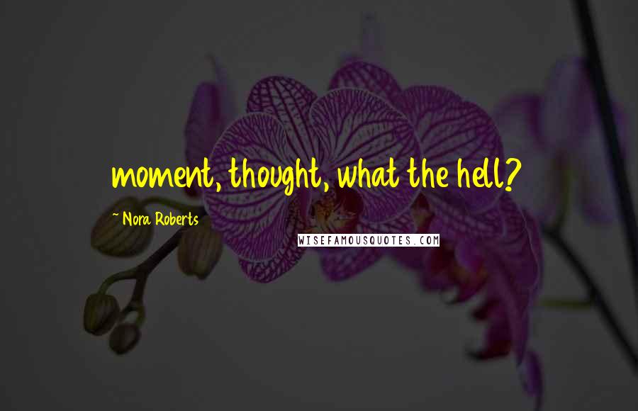Nora Roberts Quotes: moment, thought, what the hell?