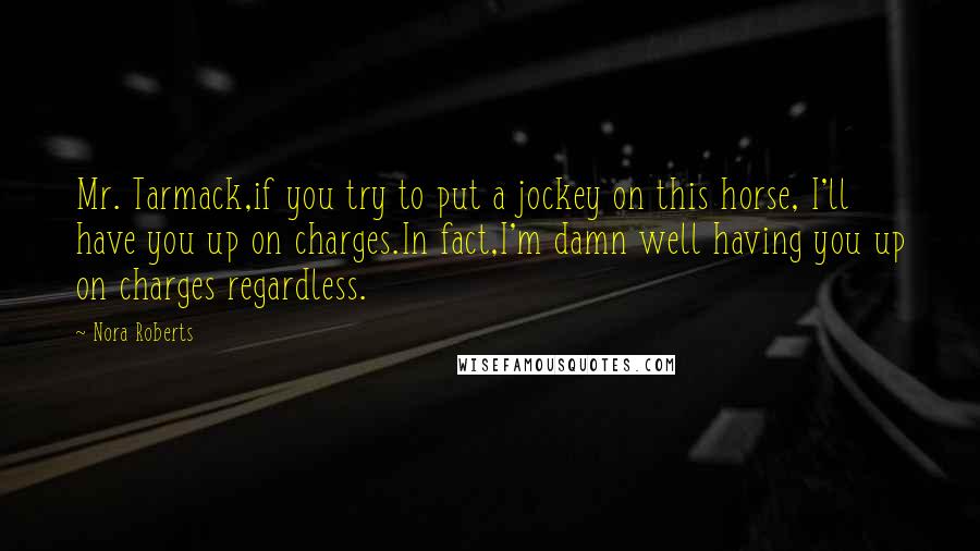 Nora Roberts Quotes: Mr. Tarmack,if you try to put a jockey on this horse, I'll have you up on charges.In fact,I'm damn well having you up on charges regardless.