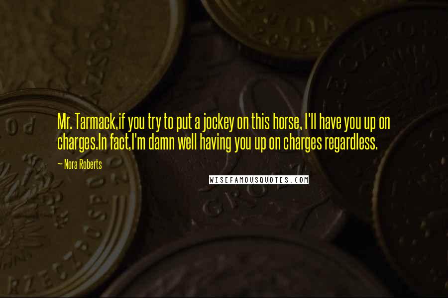 Nora Roberts Quotes: Mr. Tarmack,if you try to put a jockey on this horse, I'll have you up on charges.In fact,I'm damn well having you up on charges regardless.