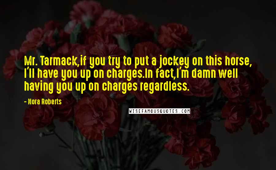 Nora Roberts Quotes: Mr. Tarmack,if you try to put a jockey on this horse, I'll have you up on charges.In fact,I'm damn well having you up on charges regardless.