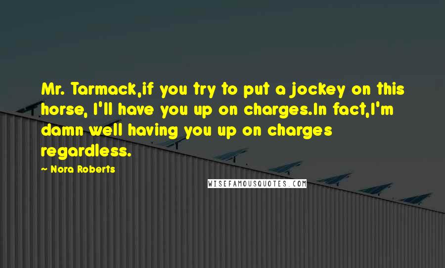 Nora Roberts Quotes: Mr. Tarmack,if you try to put a jockey on this horse, I'll have you up on charges.In fact,I'm damn well having you up on charges regardless.
