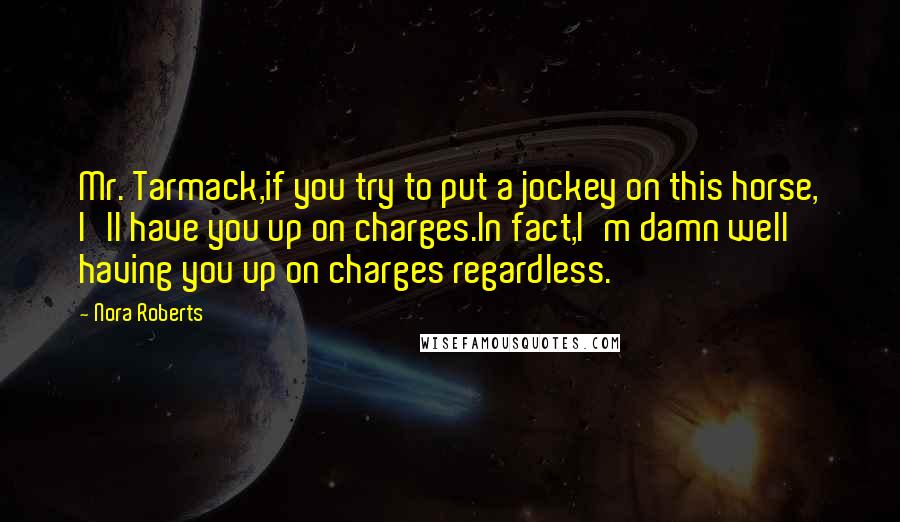 Nora Roberts Quotes: Mr. Tarmack,if you try to put a jockey on this horse, I'll have you up on charges.In fact,I'm damn well having you up on charges regardless.