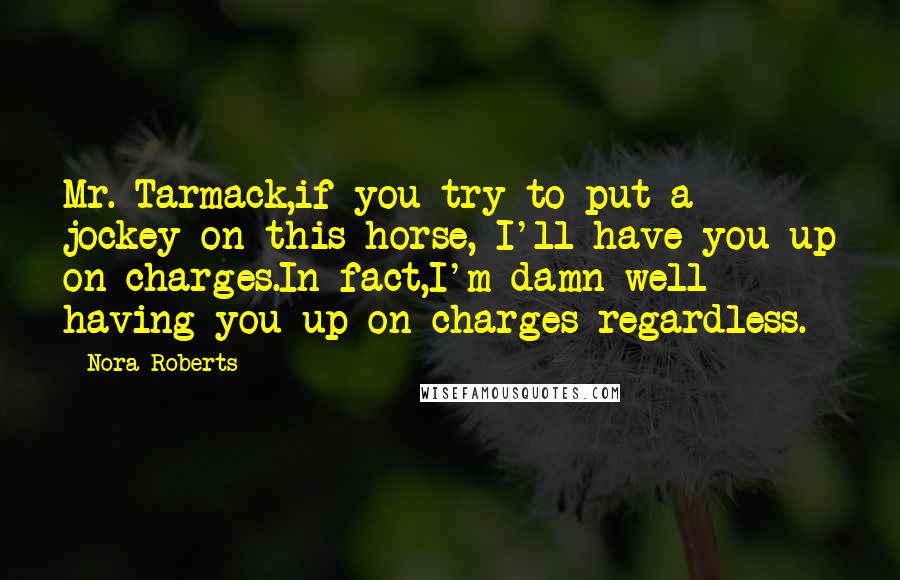 Nora Roberts Quotes: Mr. Tarmack,if you try to put a jockey on this horse, I'll have you up on charges.In fact,I'm damn well having you up on charges regardless.